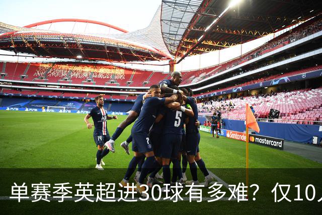 单赛季英超进30球有多难？仅10人做到，C罗上榜，哈兰德纪录难打破
